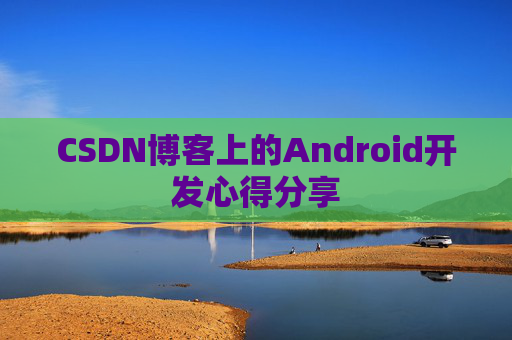CSDN博客上的Android开发心得分享